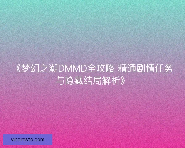 《梦幻之潮DMMD全攻略 精通剧情任务与隐藏结局解析》